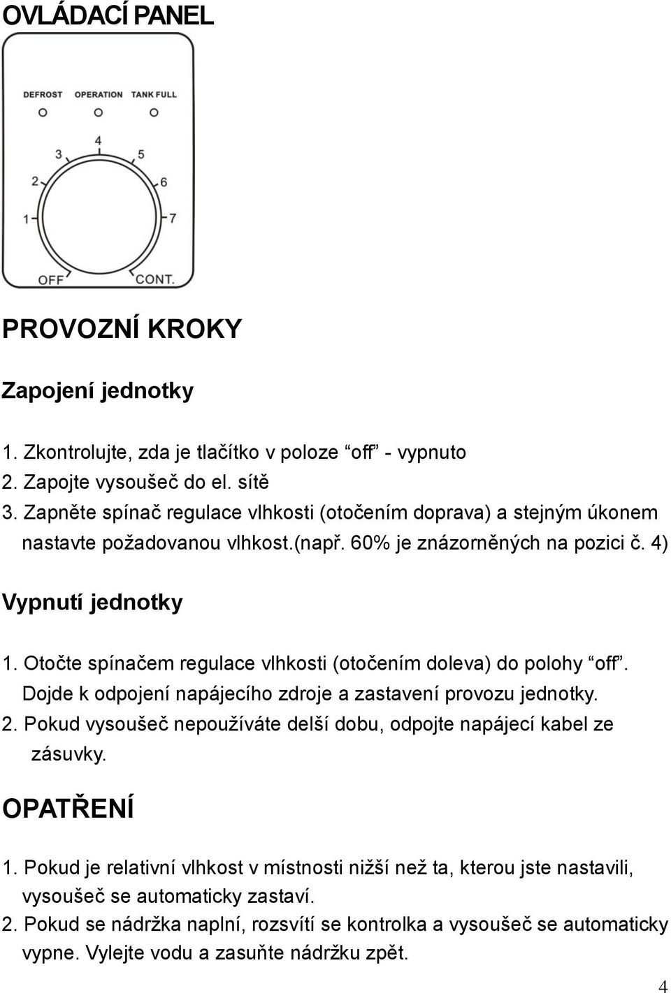 Otočte spínačem regulace vlhkosti (otočením doleva) do polohy off. Dojde k odpojení napájecího zdroje a zastavení provozu jednotky. 2.