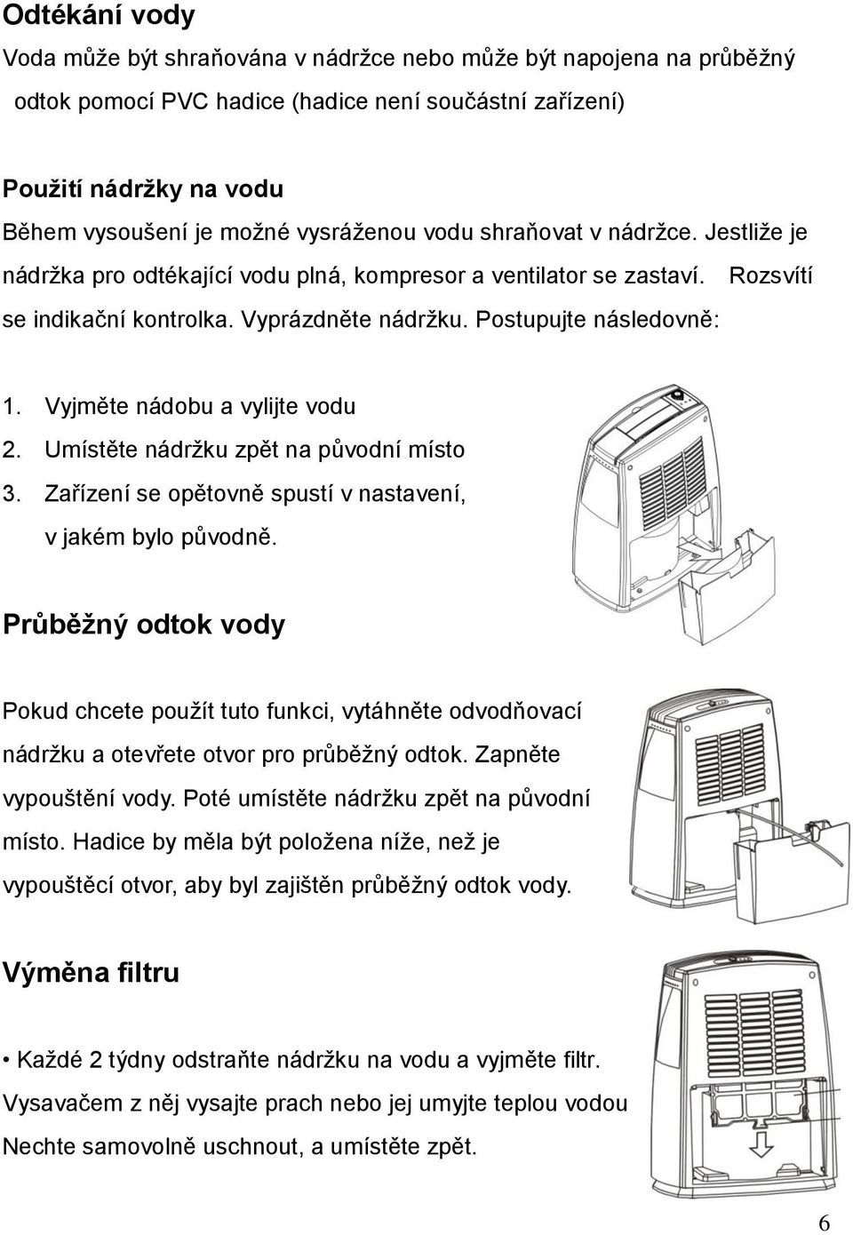 Vyjměte nádobu a vylijte vodu 2. Umístěte nádržku zpět na původní místo 3. Zařízení se opětovně spustí v nastavení, v jakém bylo původně.