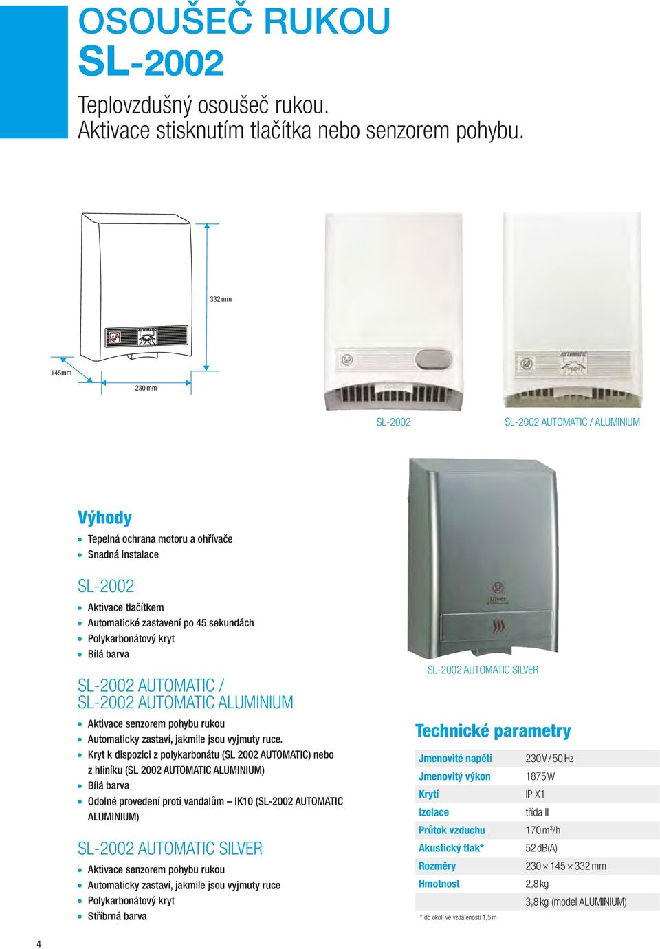 barva SL-2002 AUTOMATIC / SL-2002 AUTOMATIC ALUMINIUM Aktivace senzorem pohybu rukou Automaticky zastaví, jakmile jsou vyjmuty ruce.