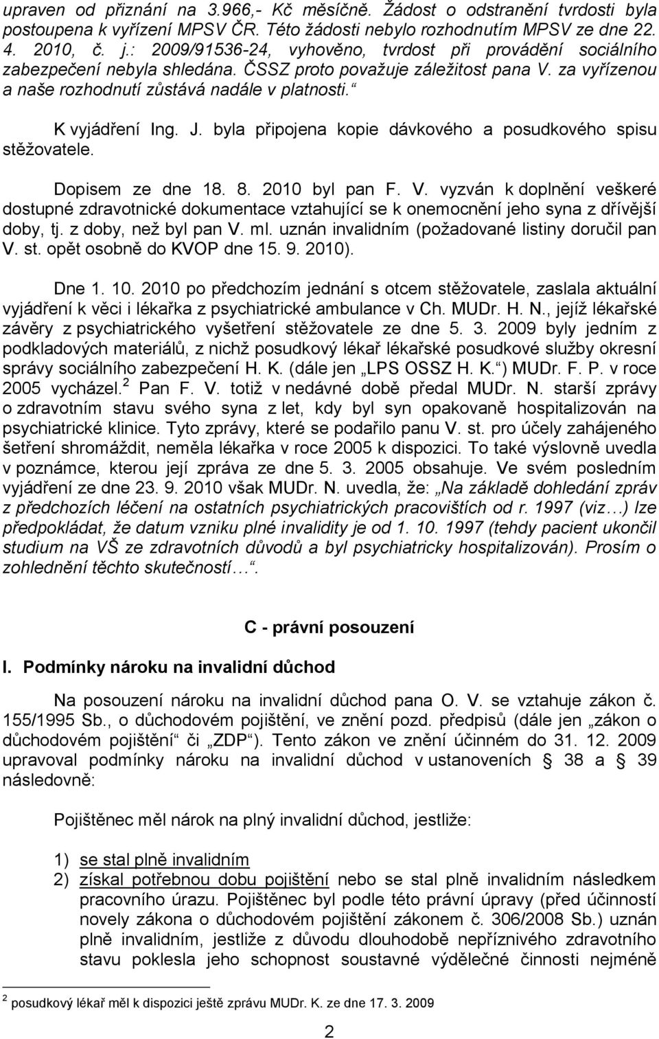 K vyjádření Ing. J. byla připojena kopie dávkového a posudkového spisu stěžovatele. Dopisem ze dne 18. 8. 2010 byl pan F. V.