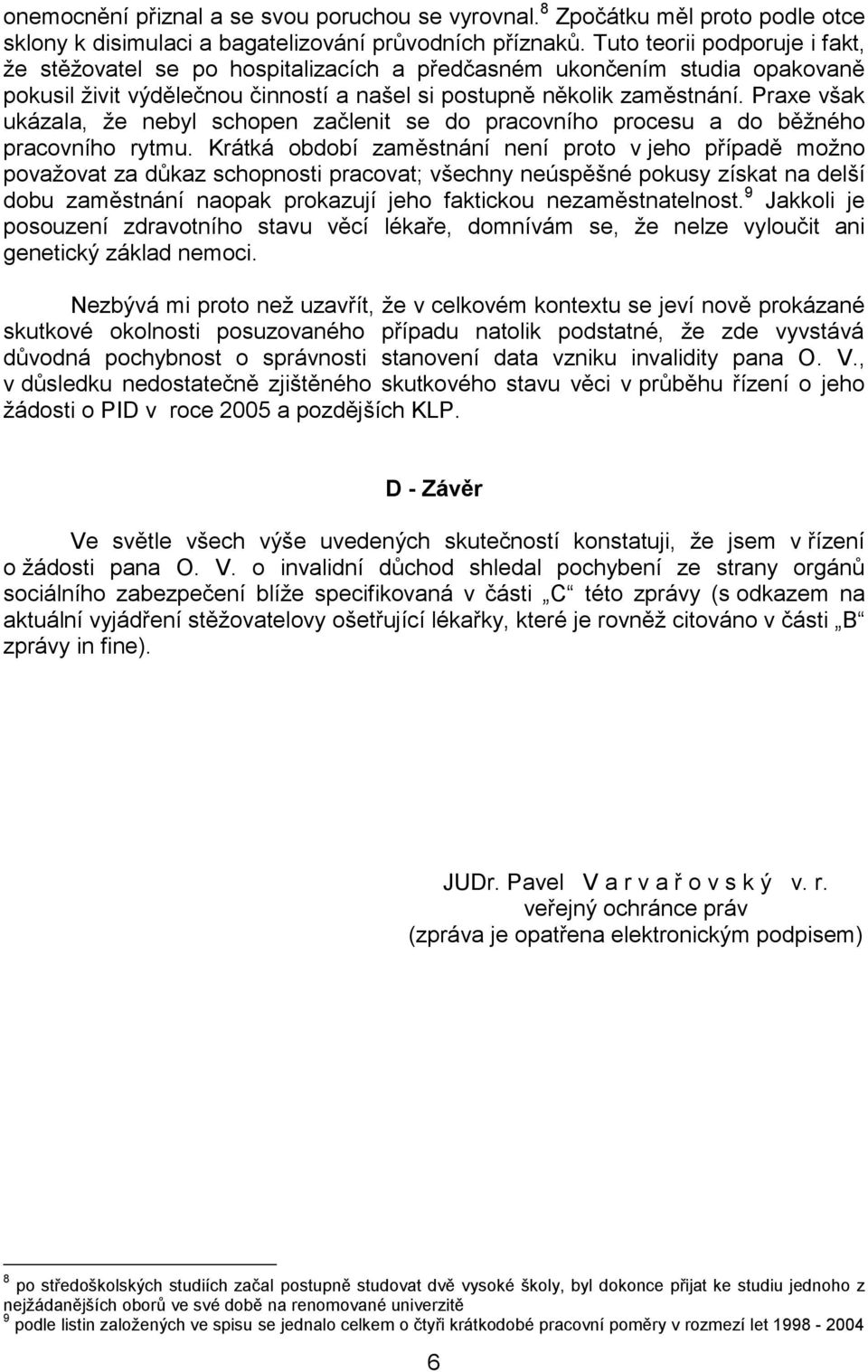 Praxe však ukázala, že nebyl schopen začlenit se do pracovního procesu a do běžného pracovního rytmu.