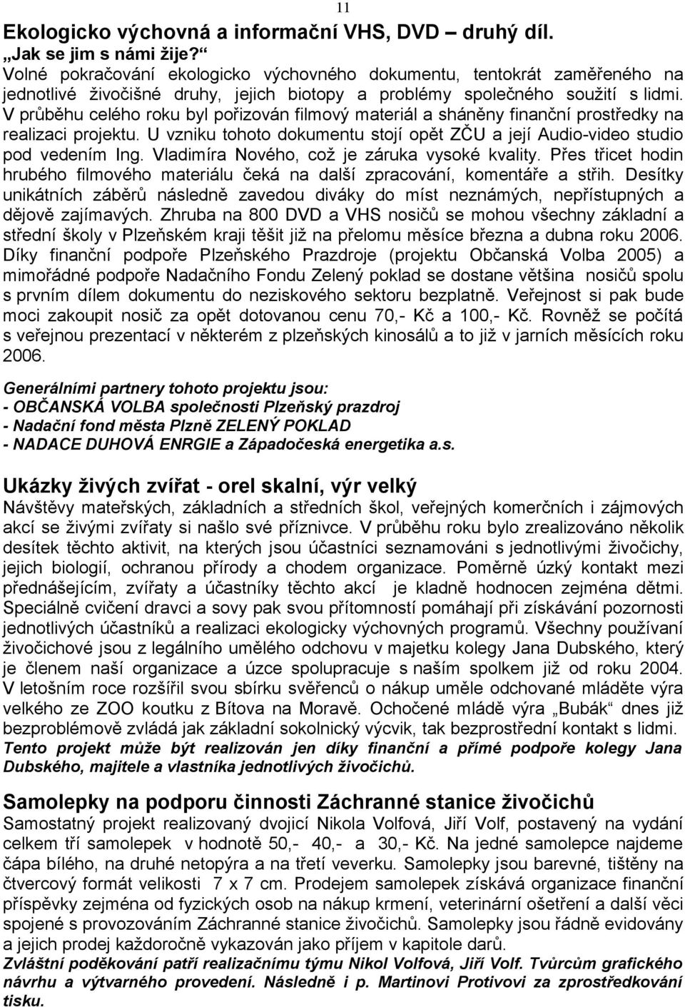 V průběhu celého roku byl pořizován filmový materiál a sháněny finanční prostředky na realizaci projektu. U vzniku tohoto dokumentu stojí opět ZČU a její Audio-video studio pod vedením Ing.