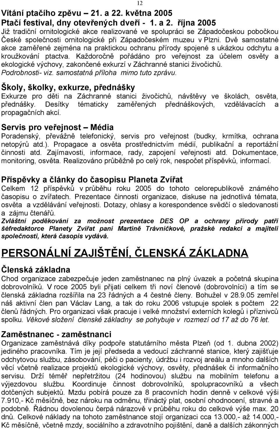 Každoročně pořádáno pro veřejnost za účelem osvěty a ekologické výchovy, zakončené exkurzí v Záchranné stanici živočichů. Podrobnosti- viz. samostatná příloha mimo tuto zprávu.