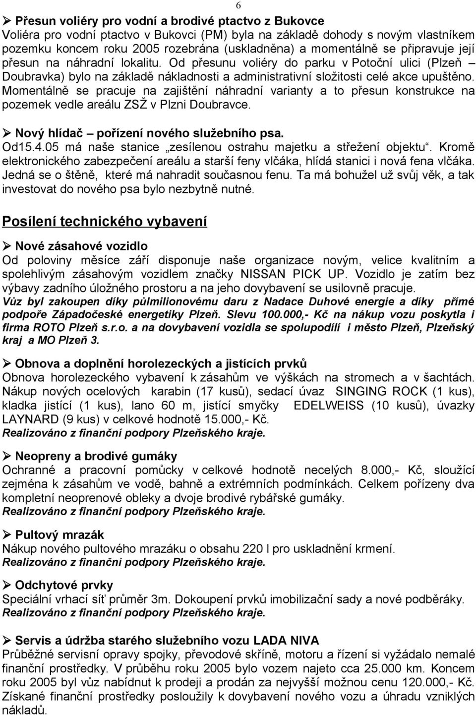 Momentálně se pracuje na zajištění náhradní varianty a to přesun konstrukce na pozemek vedle areálu ZSŽ v Plzni Doubravce. Nový hlídač pořízení nového služebního psa. Od15.4.