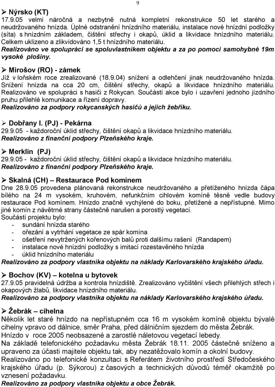 Celkem uklizeno a zlikvidováno 1,5 t hnízdního materiálu. Realizováno ve spolupráci se spoluvlastníkem objektu a za po pomoci samohybné 19m vysoké plošiny.