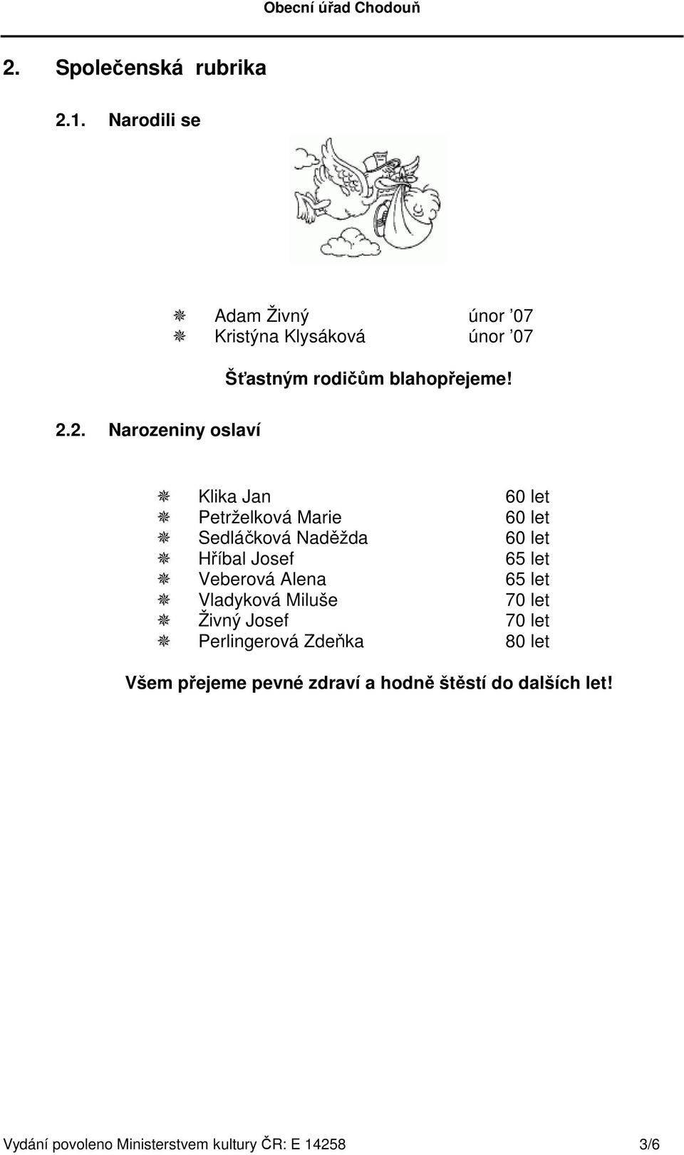 2. Narozeniny oslaví Klika Jan 60 let Petrželková Marie 60 let Sedláčková Naděžda 60 let Hříbal Josef 65