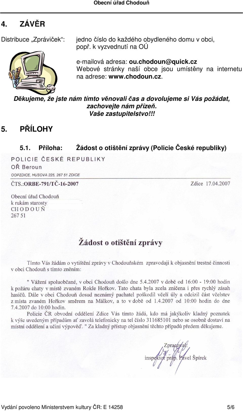 cz Webové stránky naší obce jsou umístěny na internetu na adrese: www.chodoun.cz. Děkujeme, že jste nám tímto věnovali čas a dovolujeme si Vás požádat, zachovejte nám přízeň.