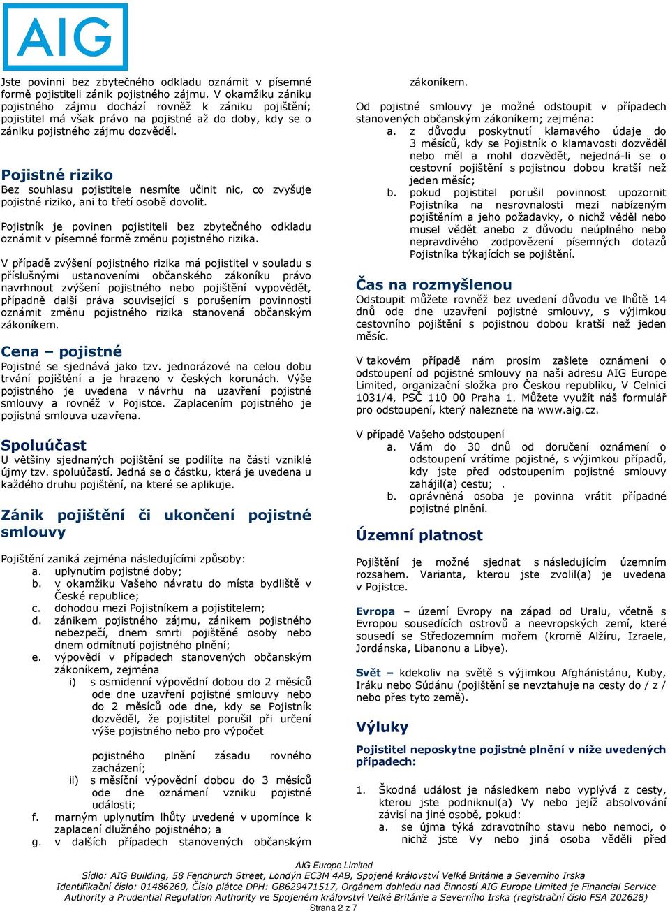 Pojistné riziko Bez souhlasu pojistitele nesmíte učinit nic, co zvyšuje pojistné riziko, ani to třetí osobě dovolit.