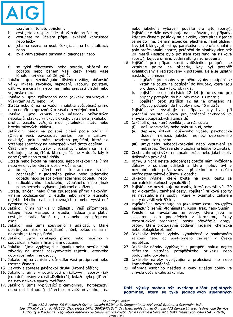 Jakákoli újma vzniklá jako důsledek války, občanské války, invaze, revoluce, napadení, vzpoury, povstání, užití vojenské síly, nebo násilného převzetí vládní nebo vojenské moci. 3.