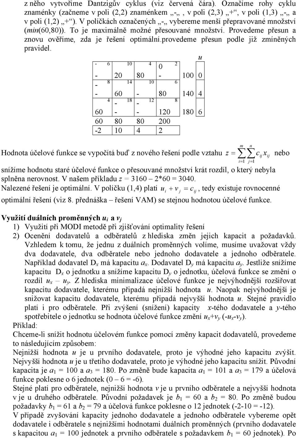 u - 6-8 - 8 6 - - 6-8 - 8-8 6 - - 8 6 6 8 8 - Hodota účelové fukce se vypočítá buď z ového řešeí podle vztahu = = sížíe hodotu staré účelové fukce o přesouvaé ožství krát rozdíl, o který ebyla splěa