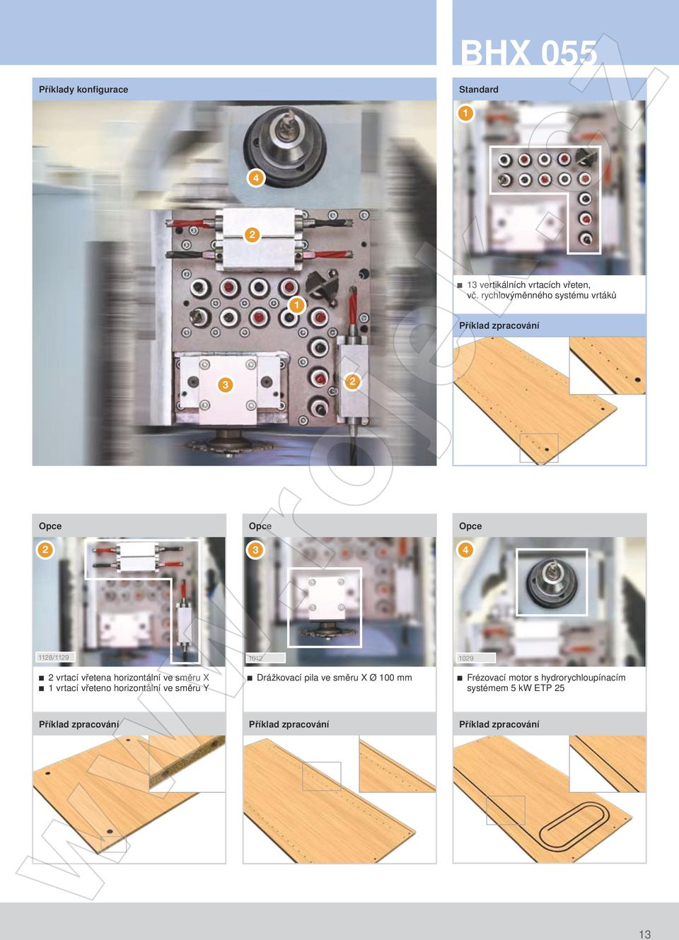 horizontální ve směru X 1 vrtací vřeteno horizontální ve směru Y Drážkovací pila ve směru X Ø