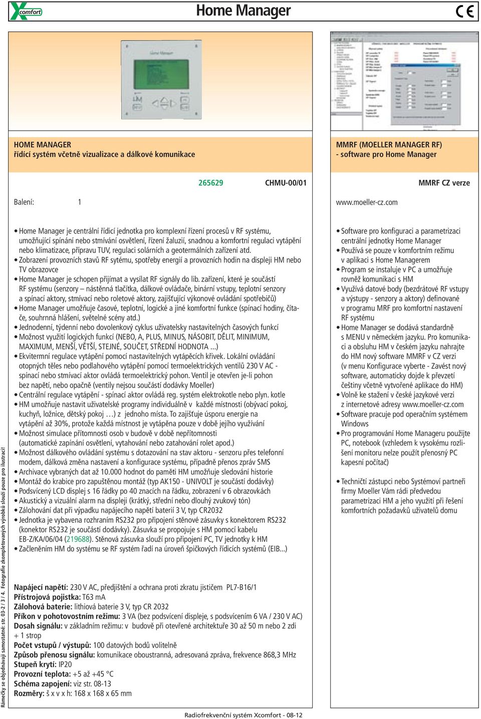 Home Manager je centrální řídicí jednotka pro komplexní řízení procesů v RF systému, umožňující spínání nebo stmívání osvětlení, řízení žaluzií, snadnou a komfortní regulaci vytápění nebo