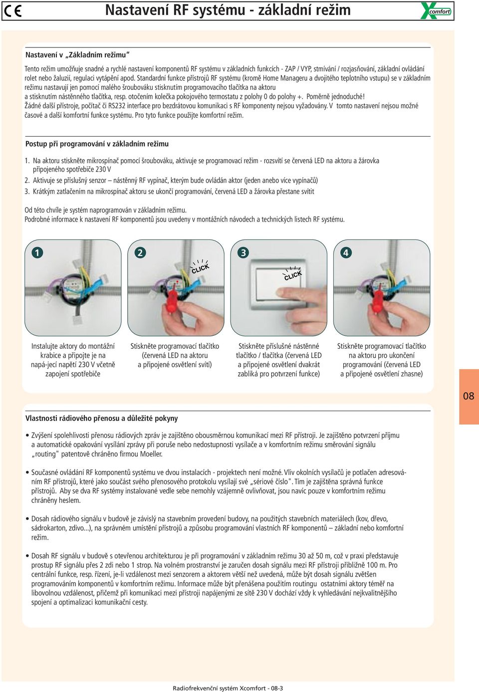 Standardní funkce přístrojů RF systému (kromě Home Manageru a dvojitého teplotního vstupu) se v základním režimu nastavují jen pomocí malého šroubováku stisknutím programovacího tlačítka na aktoru a