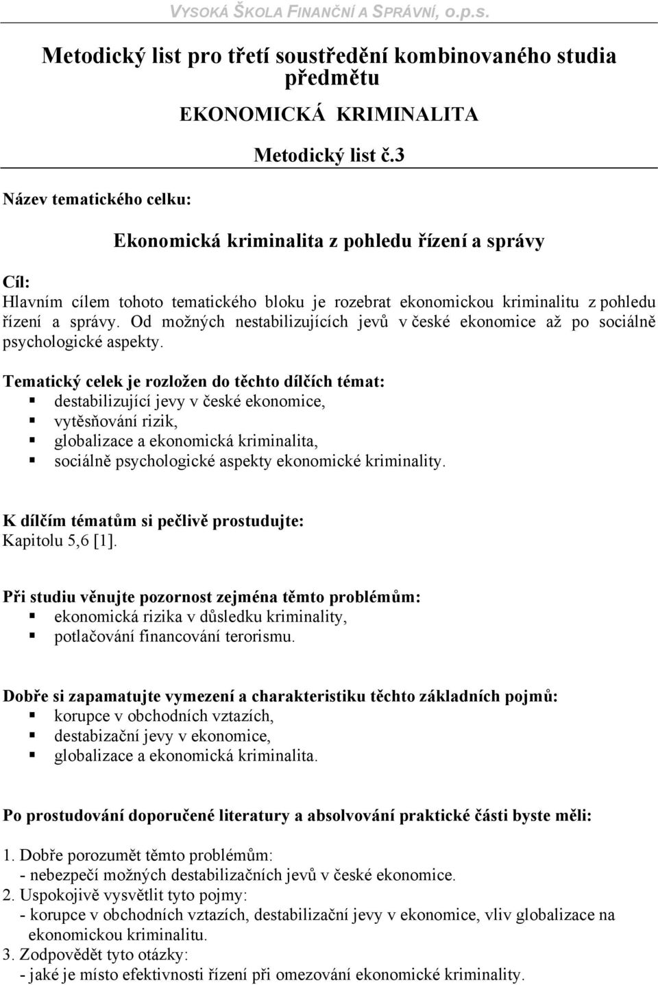 Od možných nestabilizujících jevů v české ekonomice až po sociálně psychologické aspekty.