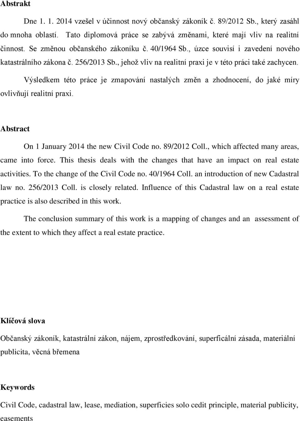 Výsledkem této práce je zmapování nastalých změn a zhodnocení, do jaké míry ovlivňují realitní praxi. Abstract On 1 January 2014 the new Civil Code no. 89/2012 Coll.