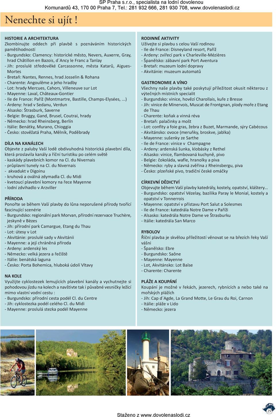 a Tanlay Jih: proslulé středověké Carcassonne, města Katarů, Aigues Mortes Bretaň: Nantes, Rennes, hrad Josselin & Rohana Charente: Angoulême a jeho hradby Lot: hrady Mercues, Cahors, Villeneuve sur