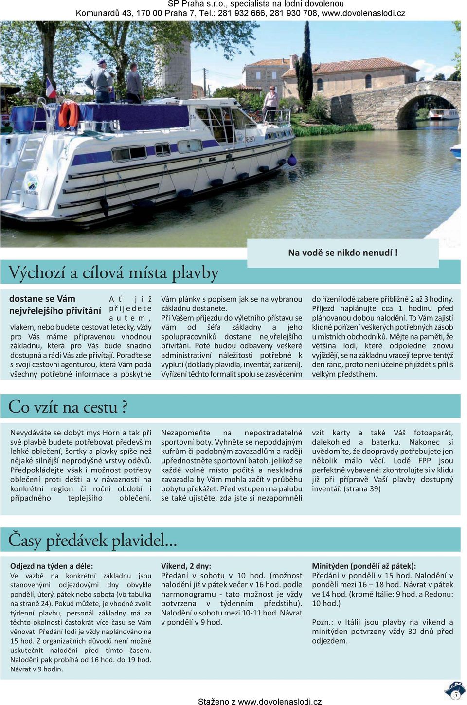 zde přivítají. Poraďte se s svojí cestovní agenturou, která Vám podá všechny potřebné informace a poskytne Co vzít na cestu?
