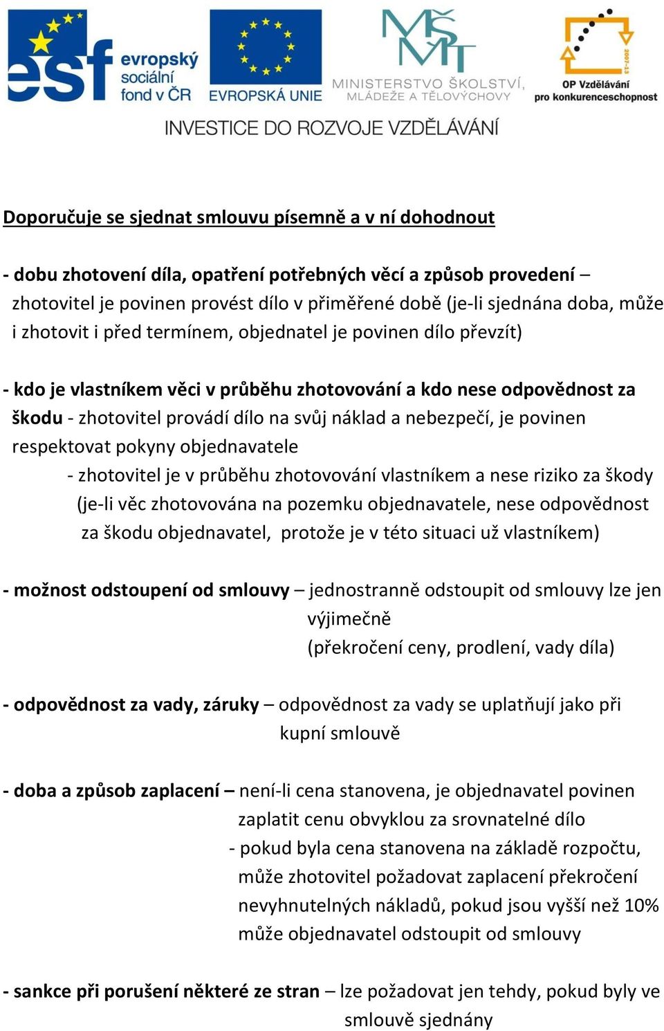 nebezpečí, je povinen respektovat pokyny objednavatele - zhotovitel je v průběhu zhotovování vlastníkem a nese riziko za škody (je-li věc zhotovována na pozemku objednavatele, nese odpovědnost za