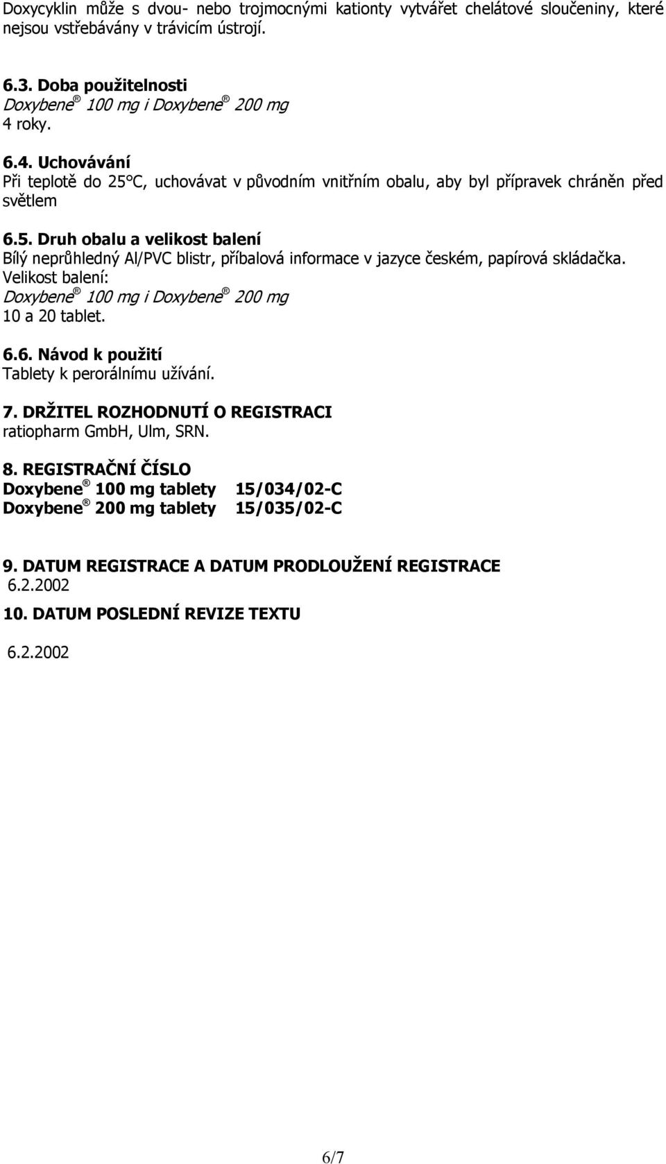 Velikost balení: Doxybene 100 mg i Doxybene 200 mg 10 a 20 tablet. 6.6. Návod k použití Tablety k perorálnímu užívání. 7. DRŽITEL ROZHODNUTÍ O REGISTRACI ratiopharm GmbH, Ulm, SRN. 8.