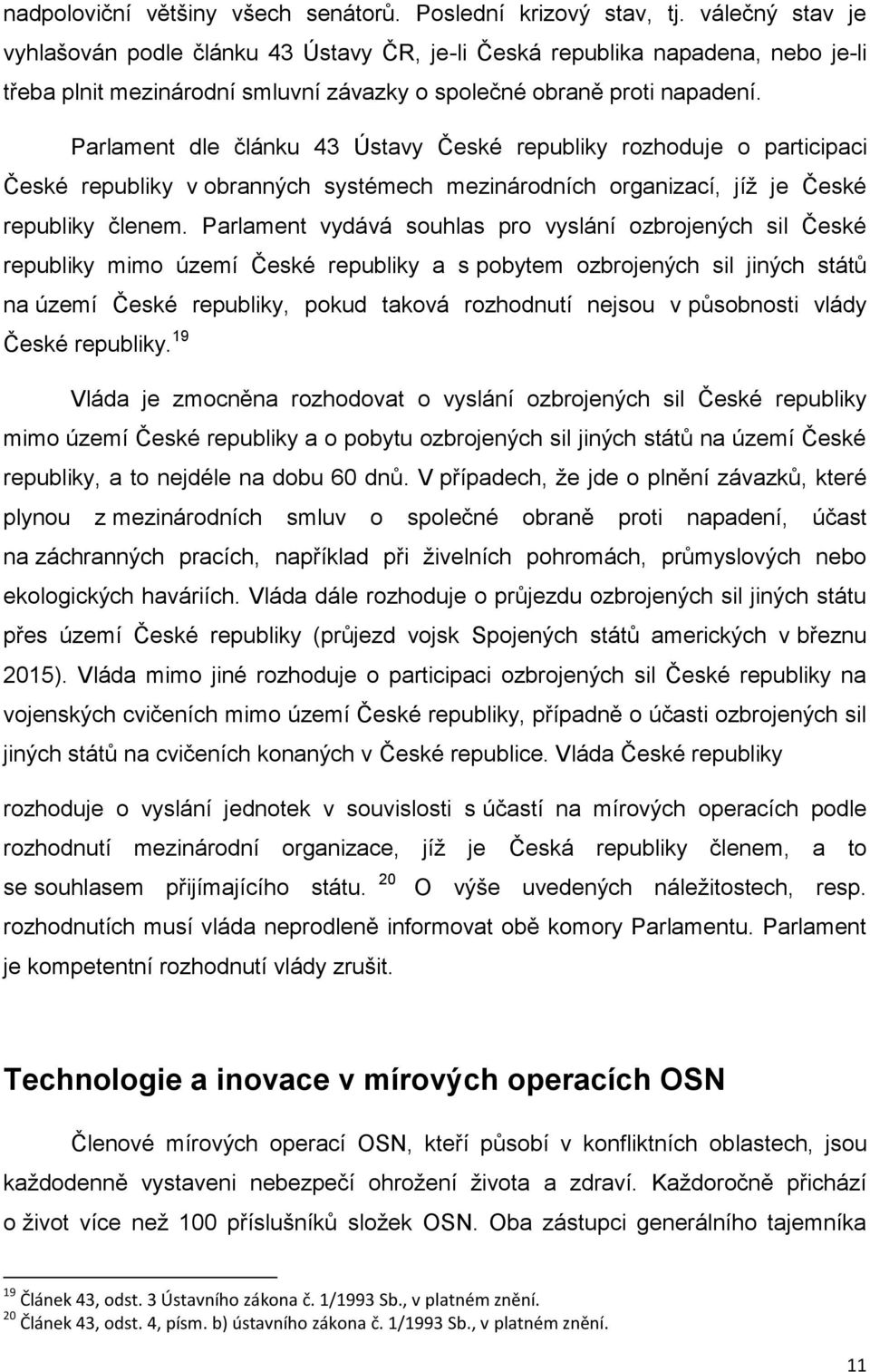 Parlament dle článku 43 Ústavy České republiky rozhoduje o participaci České republiky v obranných systémech mezinárodních organizací, jíž je České republiky členem.