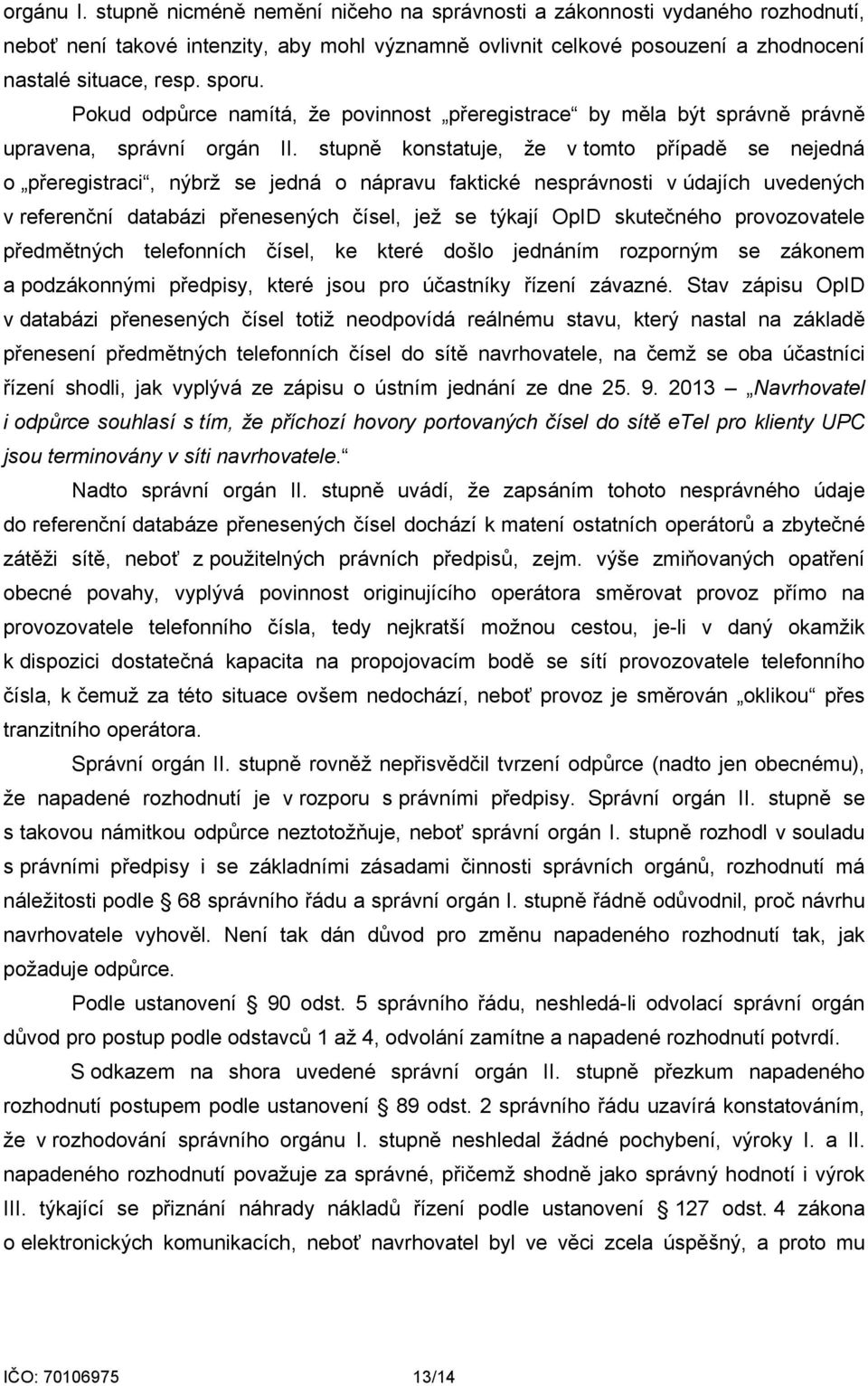 stupně konstatuje, že v tomto případě se nejedná o přeregistraci, nýbrž se jedná o nápravu faktické nesprávnosti v údajích uvedených v referenční databázi přenesených čísel, jež se týkají OpID