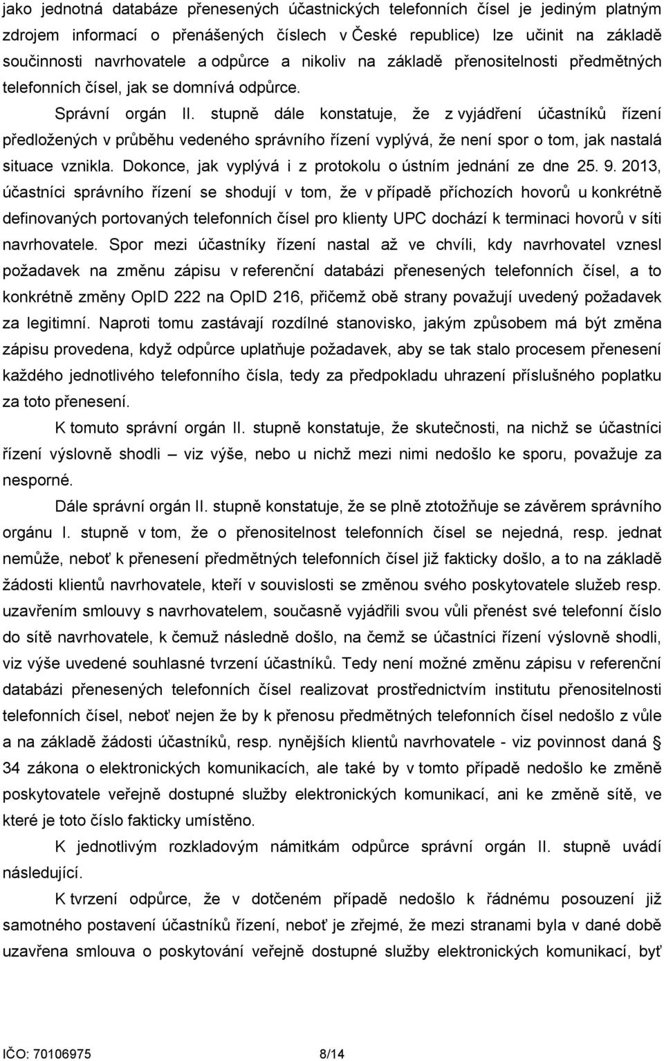 stupně dále konstatuje, že z vyjádření účastníků řízení předložených v průběhu vedeného správního řízení vyplývá, že není spor o tom, jak nastalá situace vznikla.