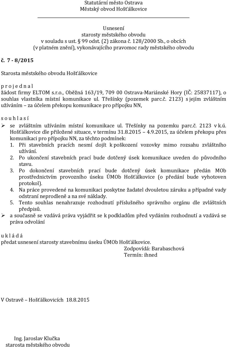 Při stavebních pracích nesmí dojít k poškození vozovky mimo rozsahu zvláštního užívání. 2. Po ukončení stavebních prací bude dotčený úsek komunikace uveden do původního stavu. 3.