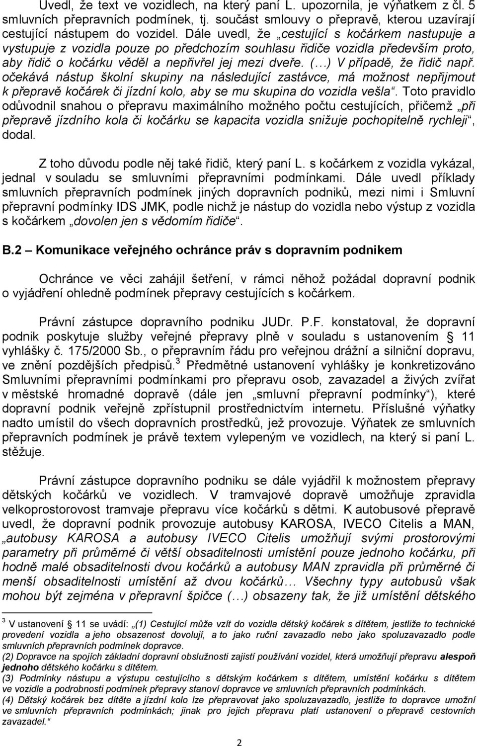 ( ) V případě, že řidič např. očekává nástup školní skupiny na následující zastávce, má možnost nepřijmout k přepravě kočárek či jízdní kolo, aby se mu skupina do vozidla vešla.