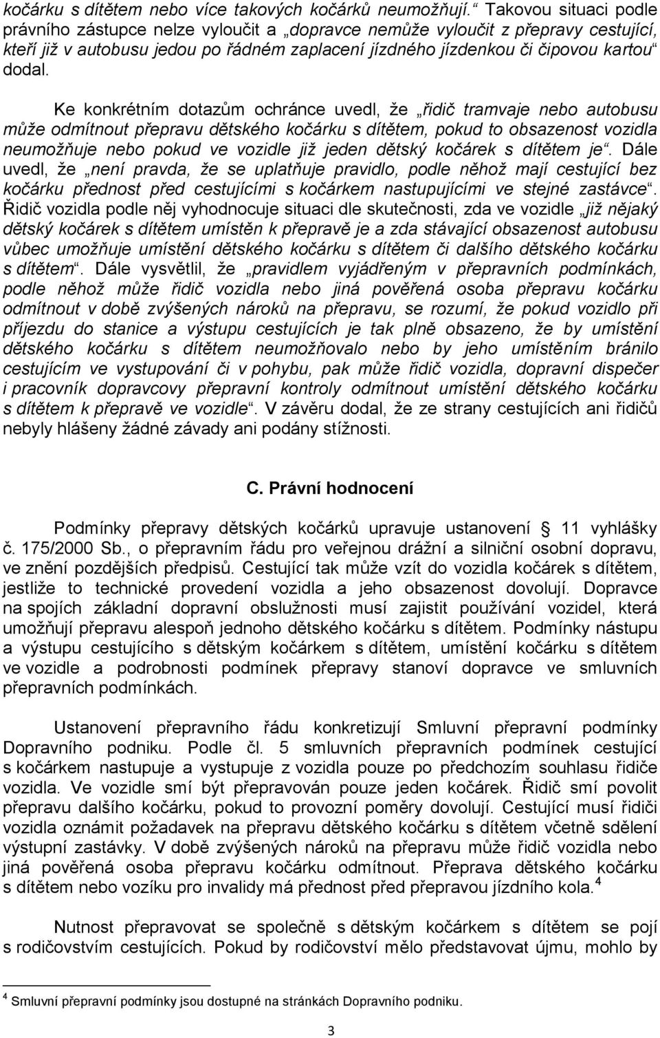 Ke konkrétním dotazům ochránce uvedl, že řidič tramvaje nebo autobusu může odmítnout přepravu dětského kočárku s dítětem, pokud to obsazenost vozidla neumožňuje nebo pokud ve vozidle již jeden dětský
