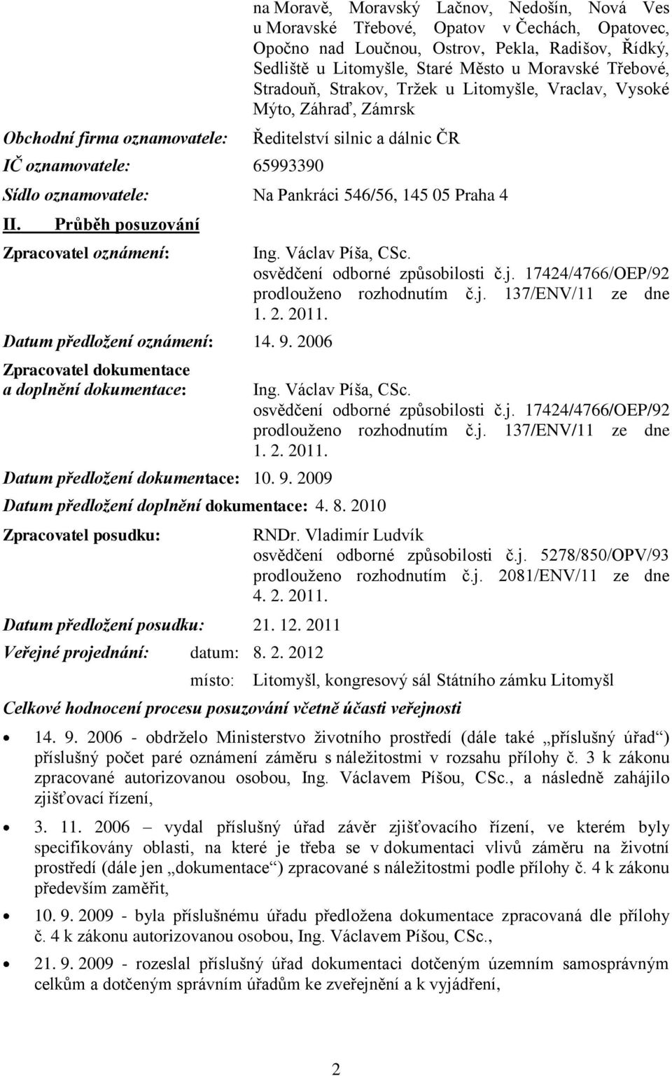 145 05 Praha 4 II. Průběh posuzování Zpracovatel oznámení: Datum předložení oznámení: 14. 9. 2006 Zpracovatel dokumentace a doplnění dokumentace: Datum předložení dokumentace: 10. 9. 2009 Datum předložení doplnění dokumentace: 4.