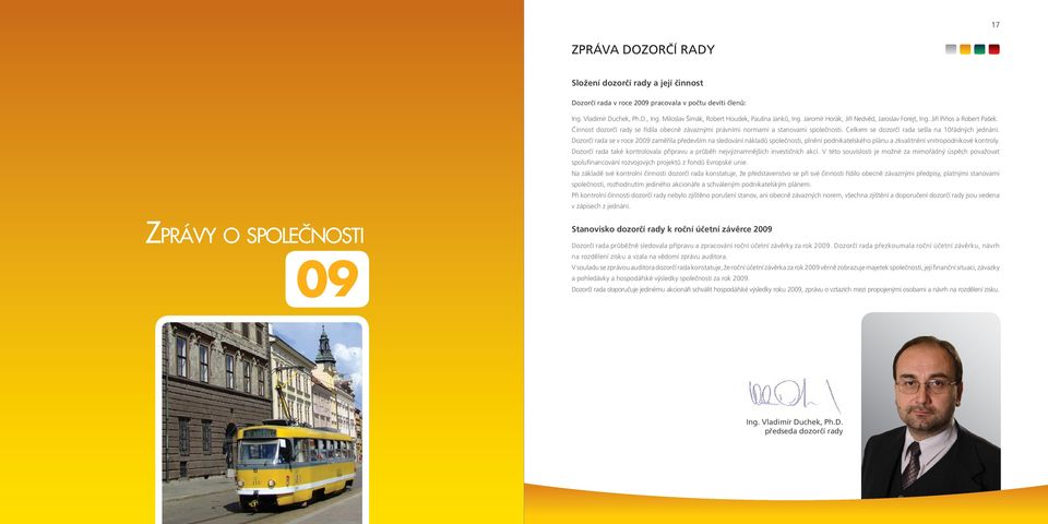 Celkem se dozorčí rada sešla na 10řádných jednání. Dozorčí rada se v roce 2009 zaměřila především na sledování nákladů společnosti, plnění podnikatelského plánu a zkvalitnění vnitropodnikové kontroly.