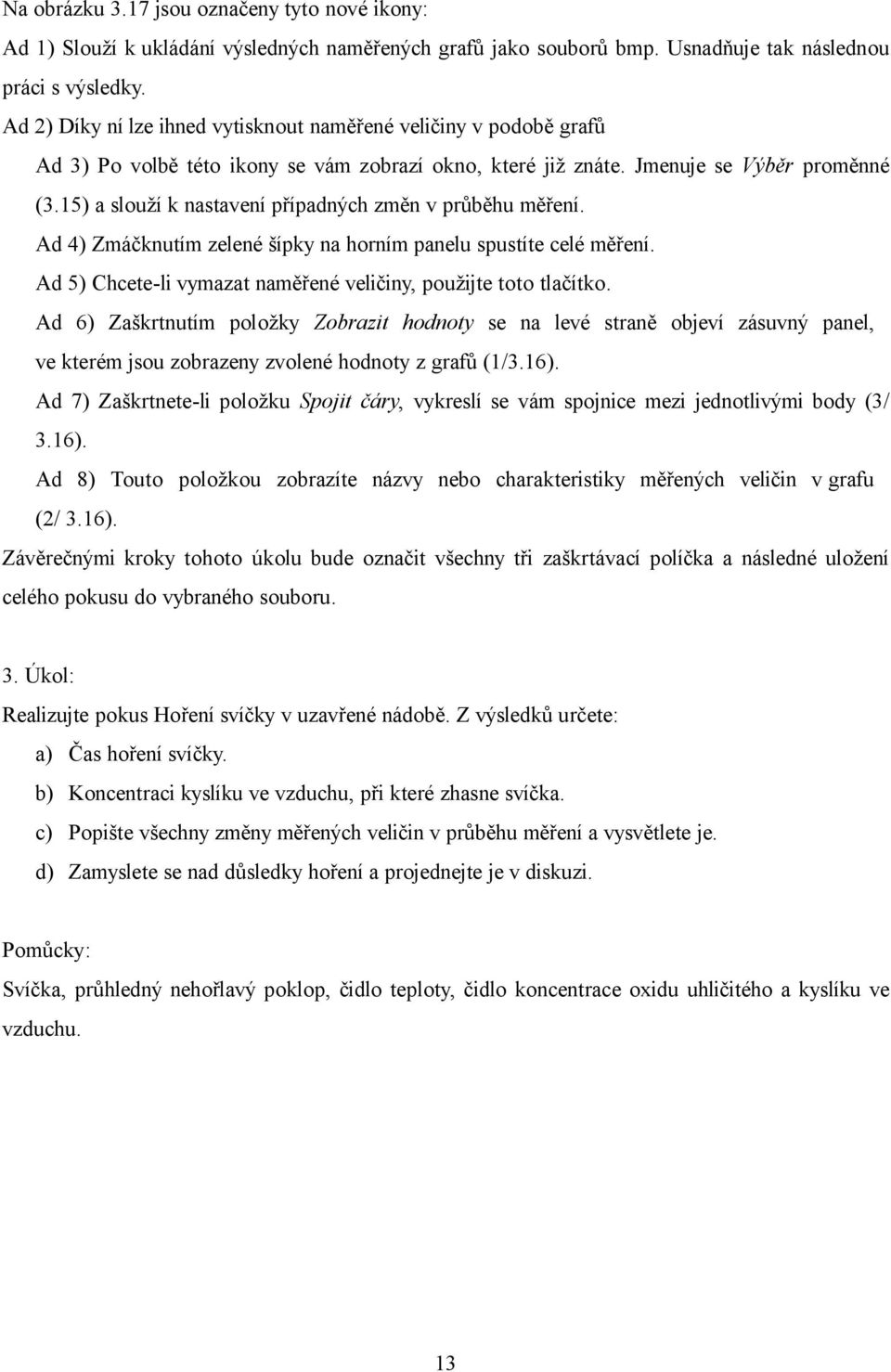 15) a slouží k nastavení případných změn v průběhu měření. Ad 4) Zmáčknutím zelené šípky na horním panelu spustíte celé měření. Ad 5) Chcete-li vymazat naměřené veličiny, použijte toto tlačítko.