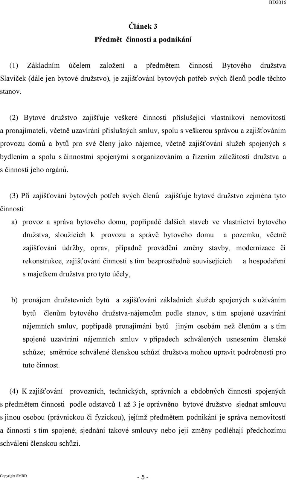 (2) Bytové družstvo zajišťuje veškeré činnosti příslušející vlastníkovi nemovitostí a pronajímateli, včetně uzavírání příslušných smluv, spolu s veškerou správou a zajišťováním provozu domů a bytů