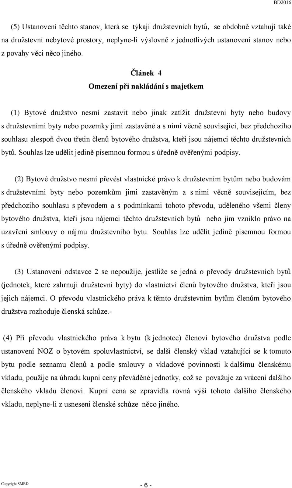 Článek 4 Omezení při nakládání s majetkem (1) Bytové družstvo nesmí zastavit nebo jinak zatížit družstevní byty nebo budovy s družstevními byty nebo pozemky jimi zastavěné a s nimi věcně související,