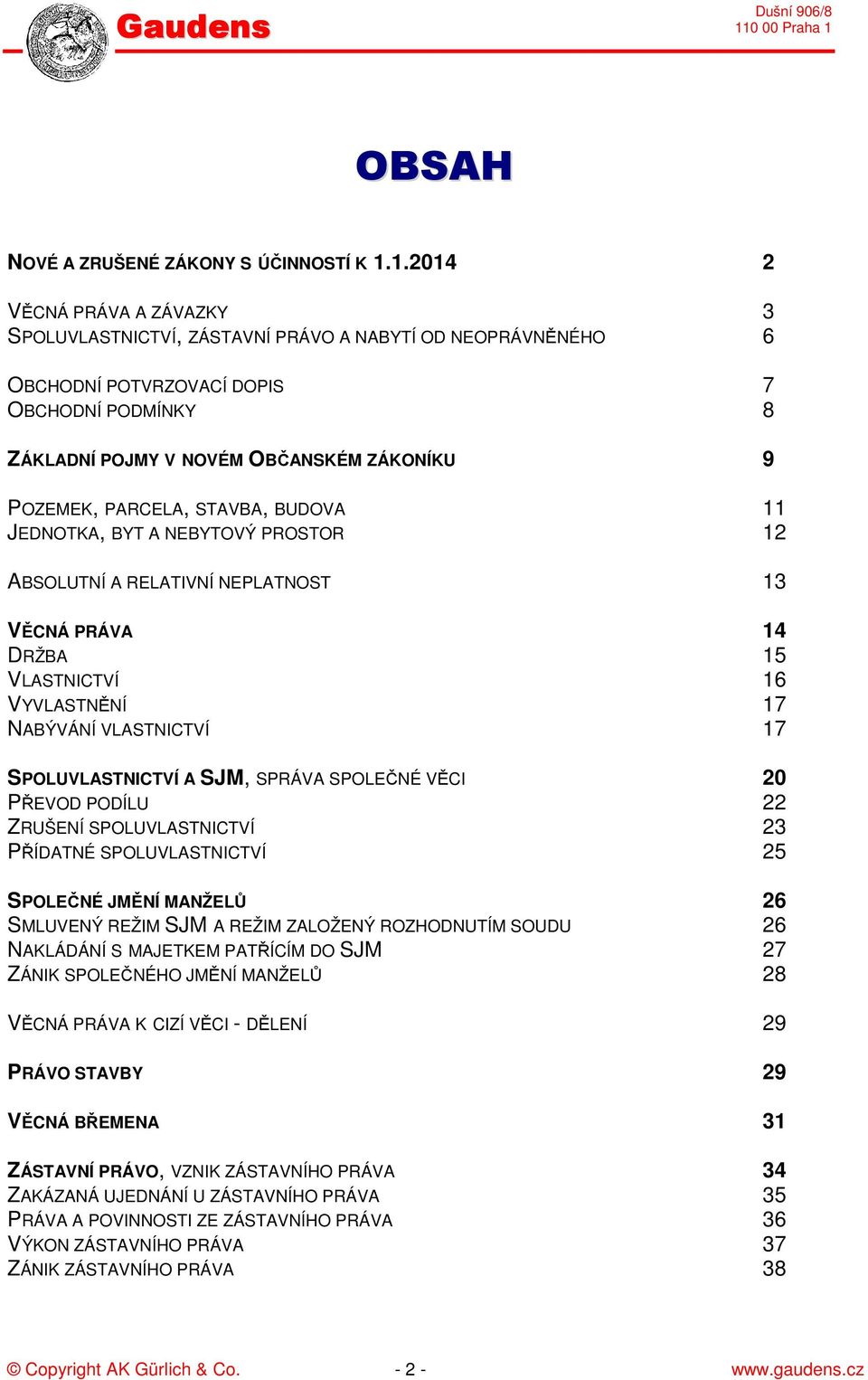 PARCELA, STAVBA, BUDOVA 11 JEDNOTKA, BYT A NEBYTOVÝ PROSTOR 12 ABSOLUTNÍ A RELATIVNÍ NEPLATNOST 13 VĚCNÁ PRÁVA 14 DRŽBA 15 VLASTNICTVÍ 16 VYVLASTNĚNÍ 17 NABÝVÁNÍ VLASTNICTVÍ 17 SPOLUVLASTNICTVÍ A