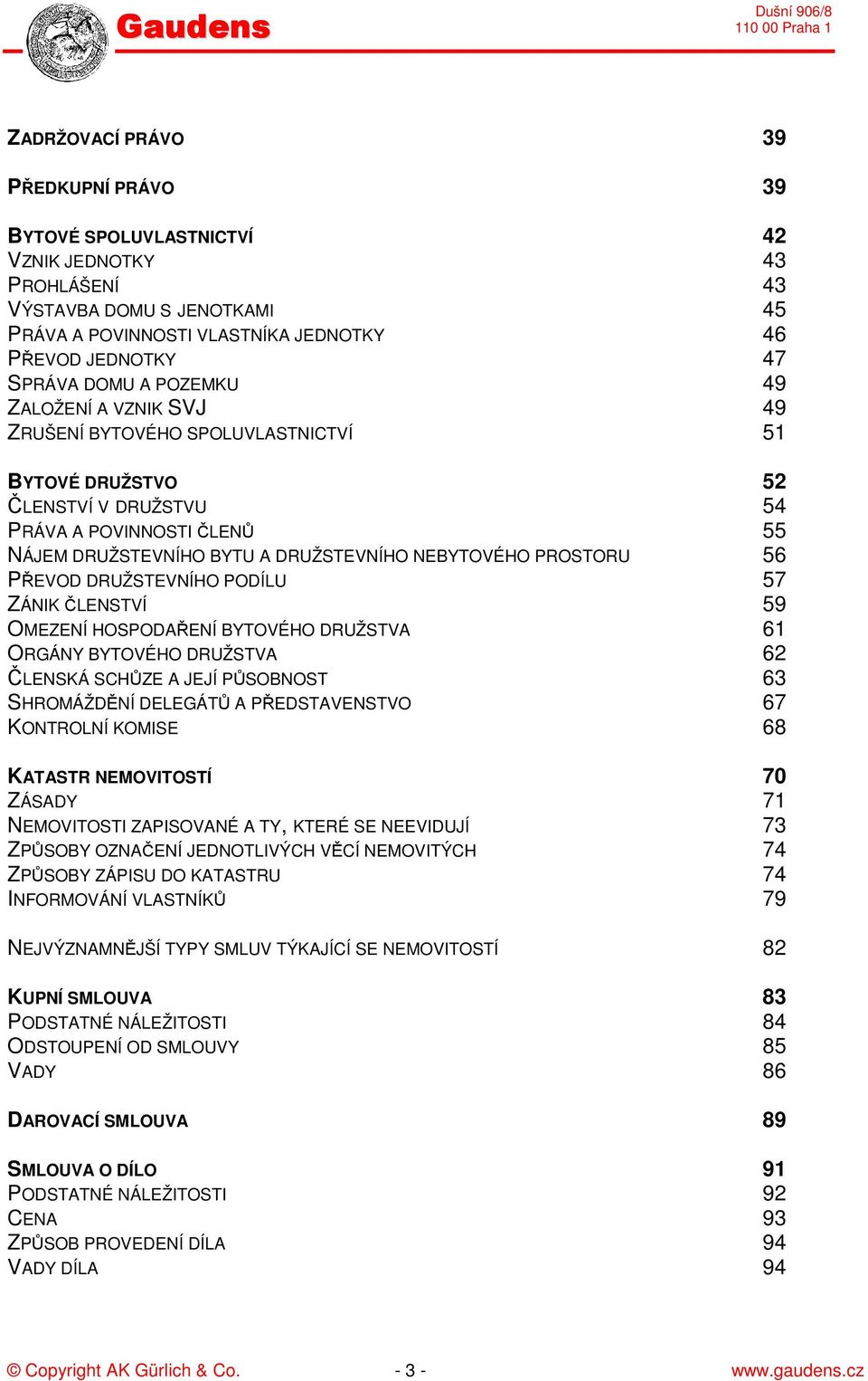 PROSTORU 56 PŘEVOD DRUŽSTEVNÍHO PODÍLU 57 ZÁNIK ČLENSTVÍ 59 OMEZENÍ HOSPODAŘENÍ BYTOVÉHO DRUŽSTVA 61 ORGÁNY BYTOVÉHO DRUŽSTVA 62 ČLENSKÁ SCHŮZE A JEJÍ PŮSOBNOST 63 SHROMÁŽDĚNÍ DELEGÁTŮ A