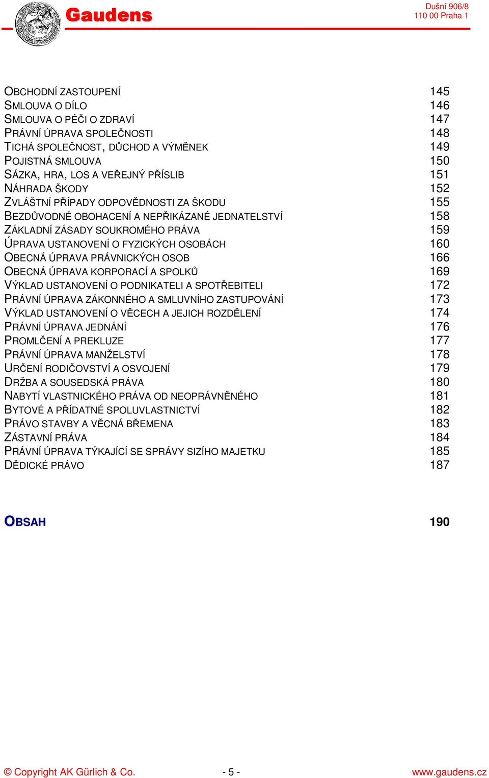 ÚPRAVA PRÁVNICKÝCH OSOB 166 OBECNÁ ÚPRAVA KORPORACÍ A SPOLKŮ 169 VÝKLAD USTANOVENÍ O PODNIKATELI A SPOTŘEBITELI 172 PRÁVNÍ ÚPRAVA ZÁKONNÉHO A SMLUVNÍHO ZASTUPOVÁNÍ 173 VÝKLAD USTANOVENÍ O VĚCECH A
