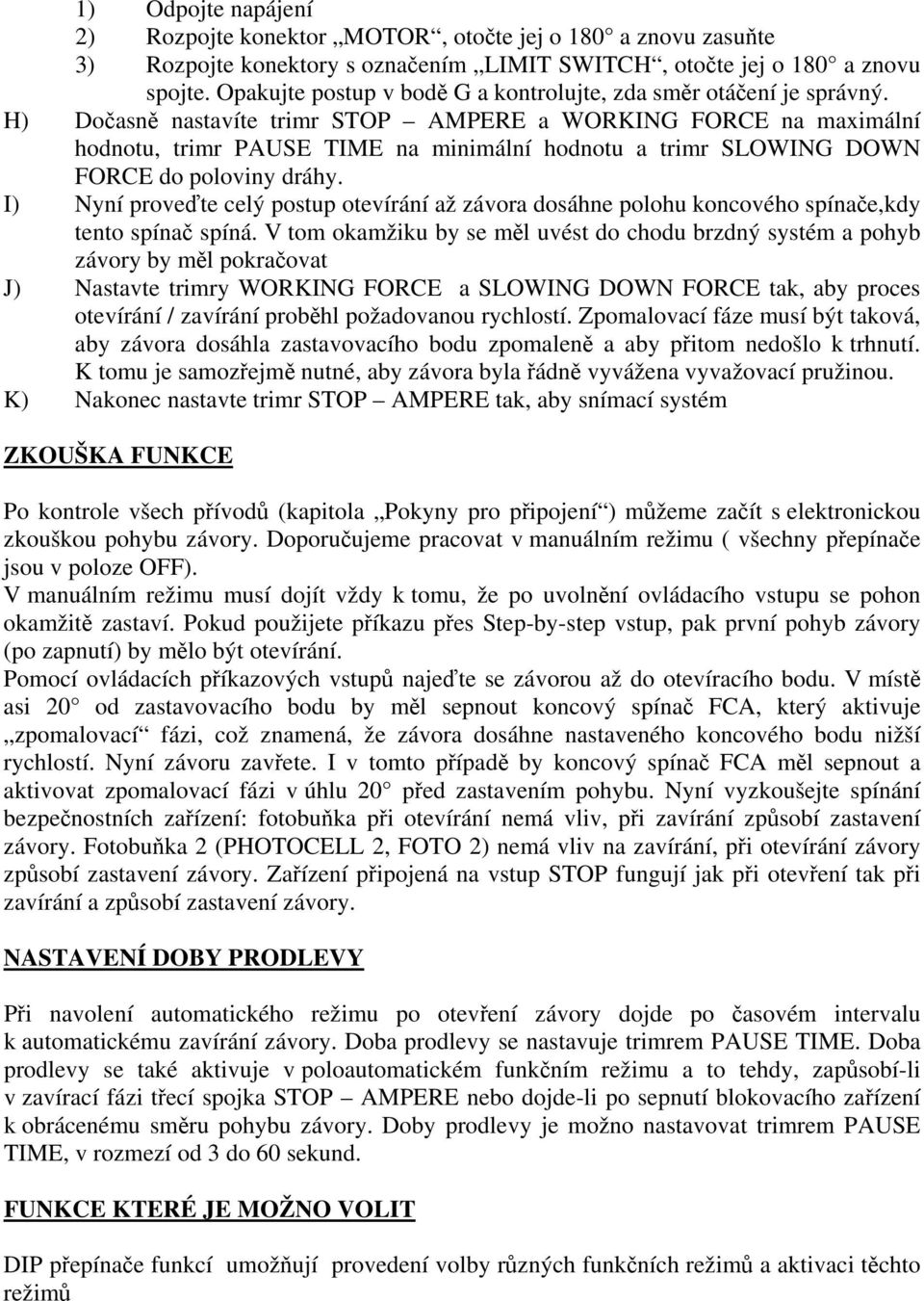 H) Dočasně nastavíte trimr STOP AMPERE a WORKING FORCE na maximální hodnotu, trimr PAUSE TIME na minimální hodnotu a trimr SLOWING DOWN FORCE do poloviny dráhy.