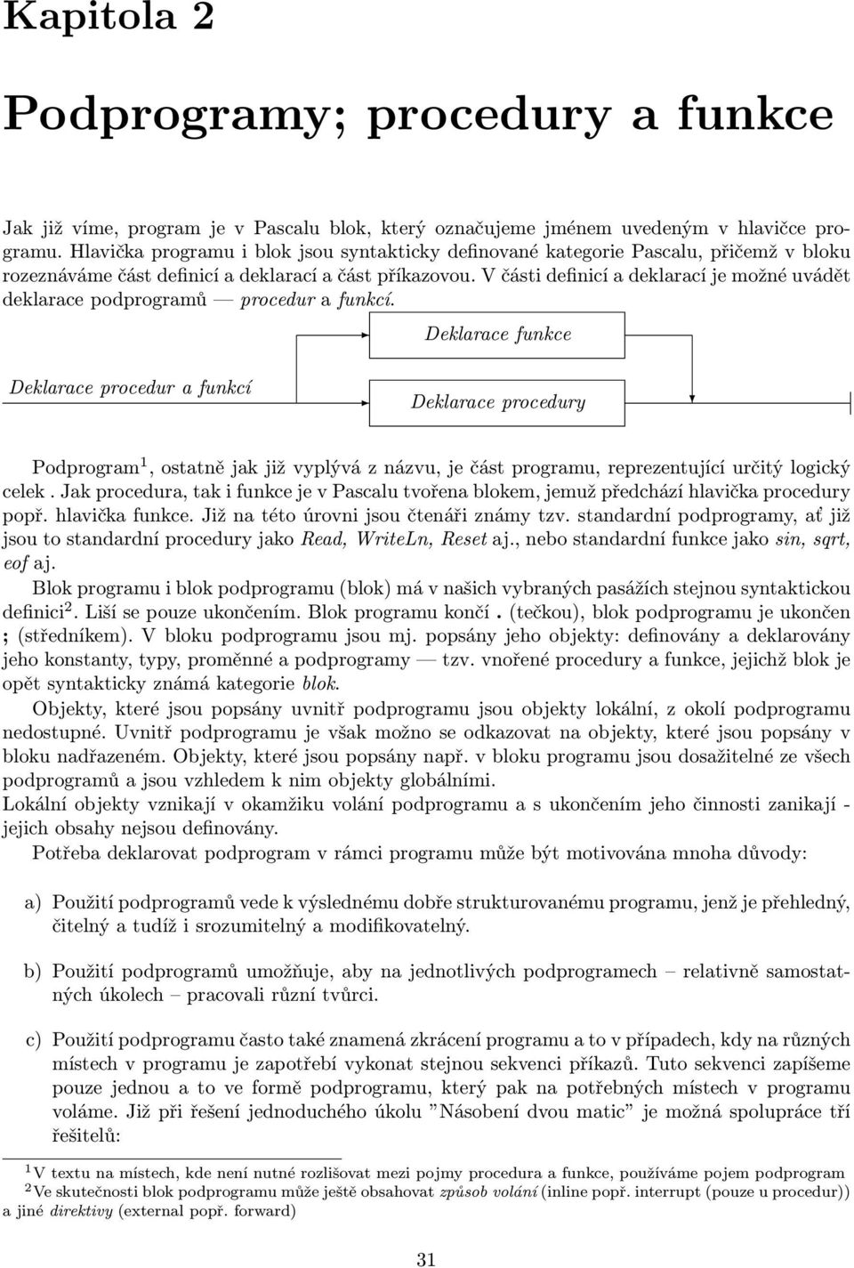 procedur a funkcí Deklarace procedury Podprogram 1, ostatně jak již vyplývá z názvu, je část programu, reprezentující určitý logický celek Jak procedura, tak i funkce je v Pascalu tvořena blokem,