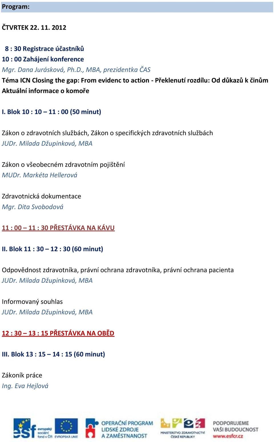 Blok 10 : 10 11 : 00 (50 minut) Zákon o zdravotních službách, Zákon o specifických zdravotních službách Zákon o všeobecném zdravotním pojištění MUDr.