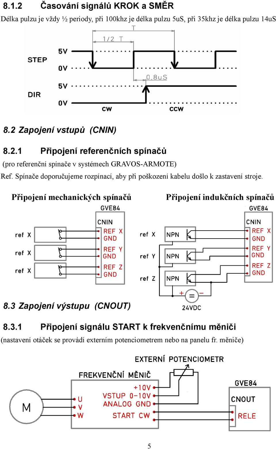 Spínače doporučujeme rozpínací, aby při poškození kabelu došlo k zastavení stroje.