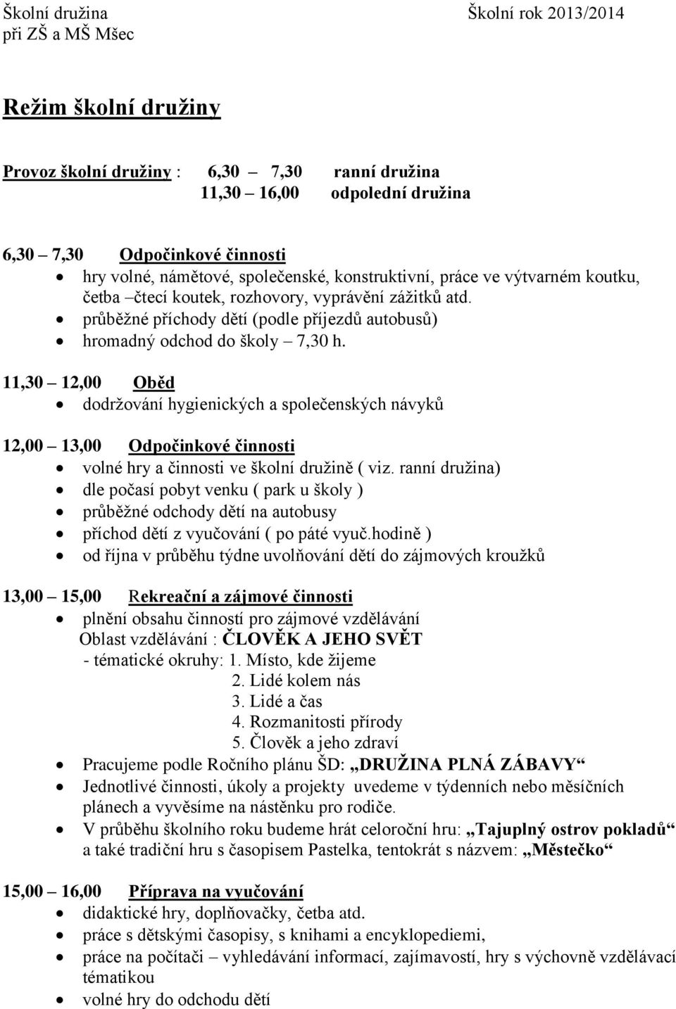 11,30 12,00 Oběd dodržování hygienických a společenských návyků 12,00 13,00 Odpočinkové činnosti volné hry a činnosti ve školní družině ( viz.