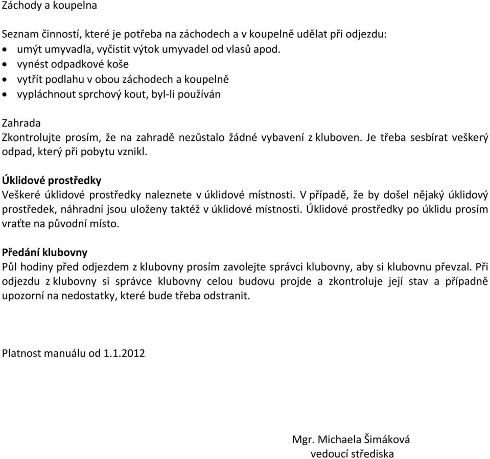 Je třeba sesbírat veškerý odpad, který při pobytu vznikl. Úklidové prostředky Veškeré úklidové prostředky naleznete v úklidové místnosti.