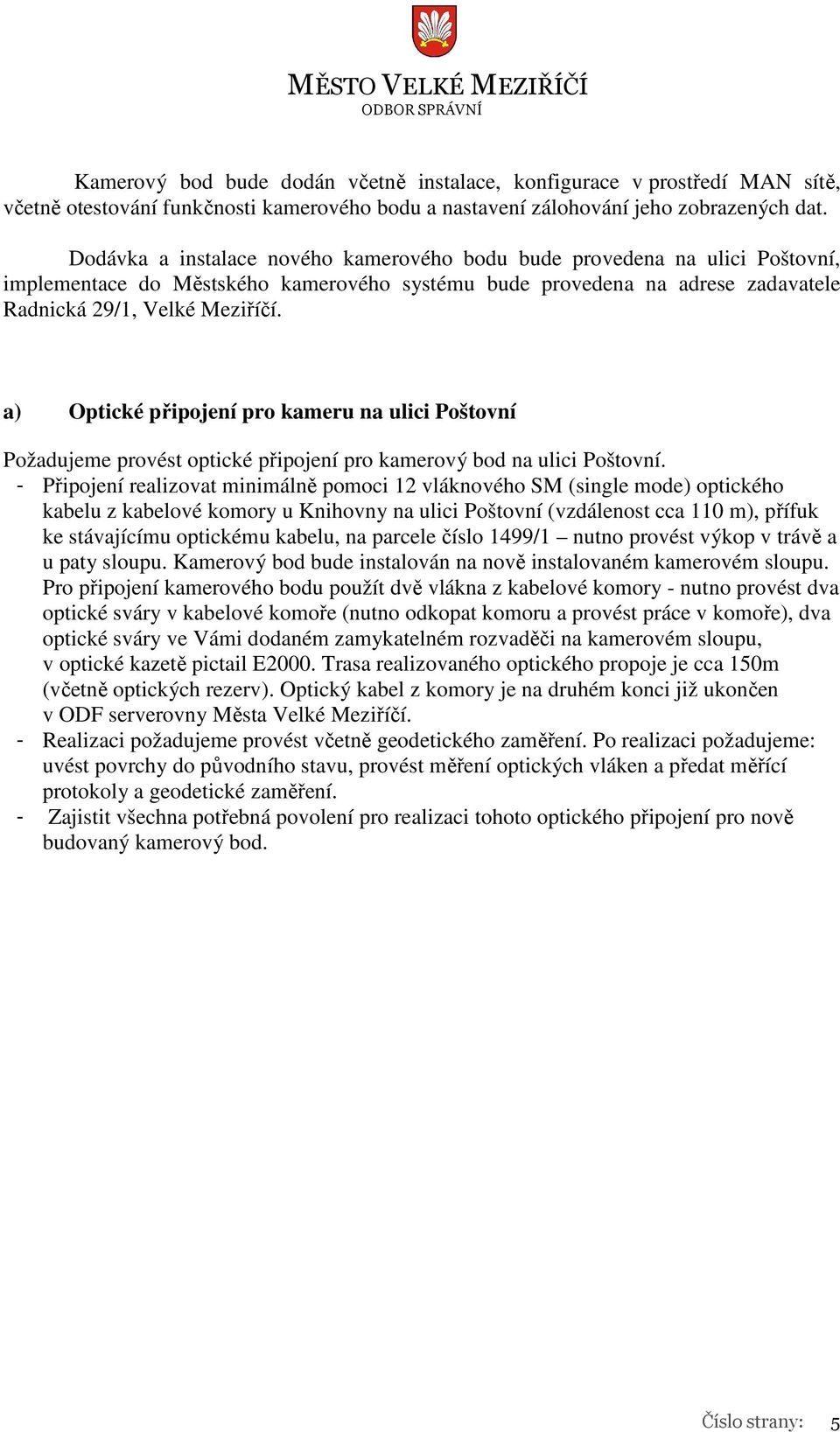 a) Optické připojení pro kameru na ulici Poštovní Požadujeme provést optické připojení pro kamerový bod na ulici Poštovní.