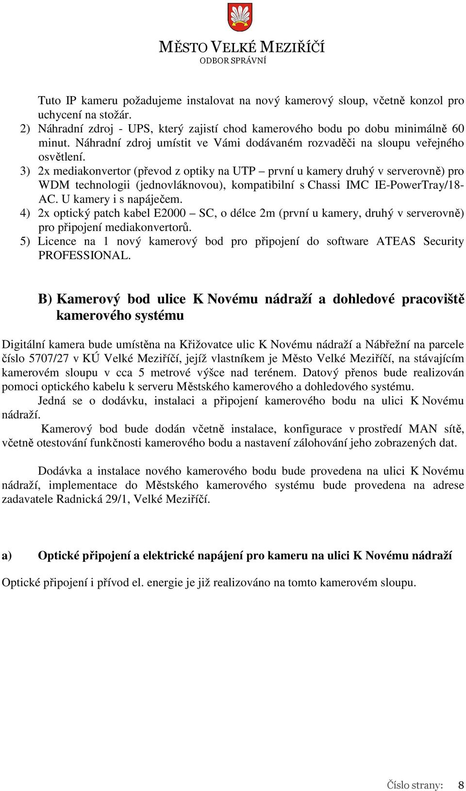 3) 2x mediakonvertor (převod z optiky na UTP první u kamery druhý v serverovně) pro WDM technologii (jednovláknovou), kompatibilní s Chassi IMC IE-PowerTray/18- AC. U kamery i s napáječem.