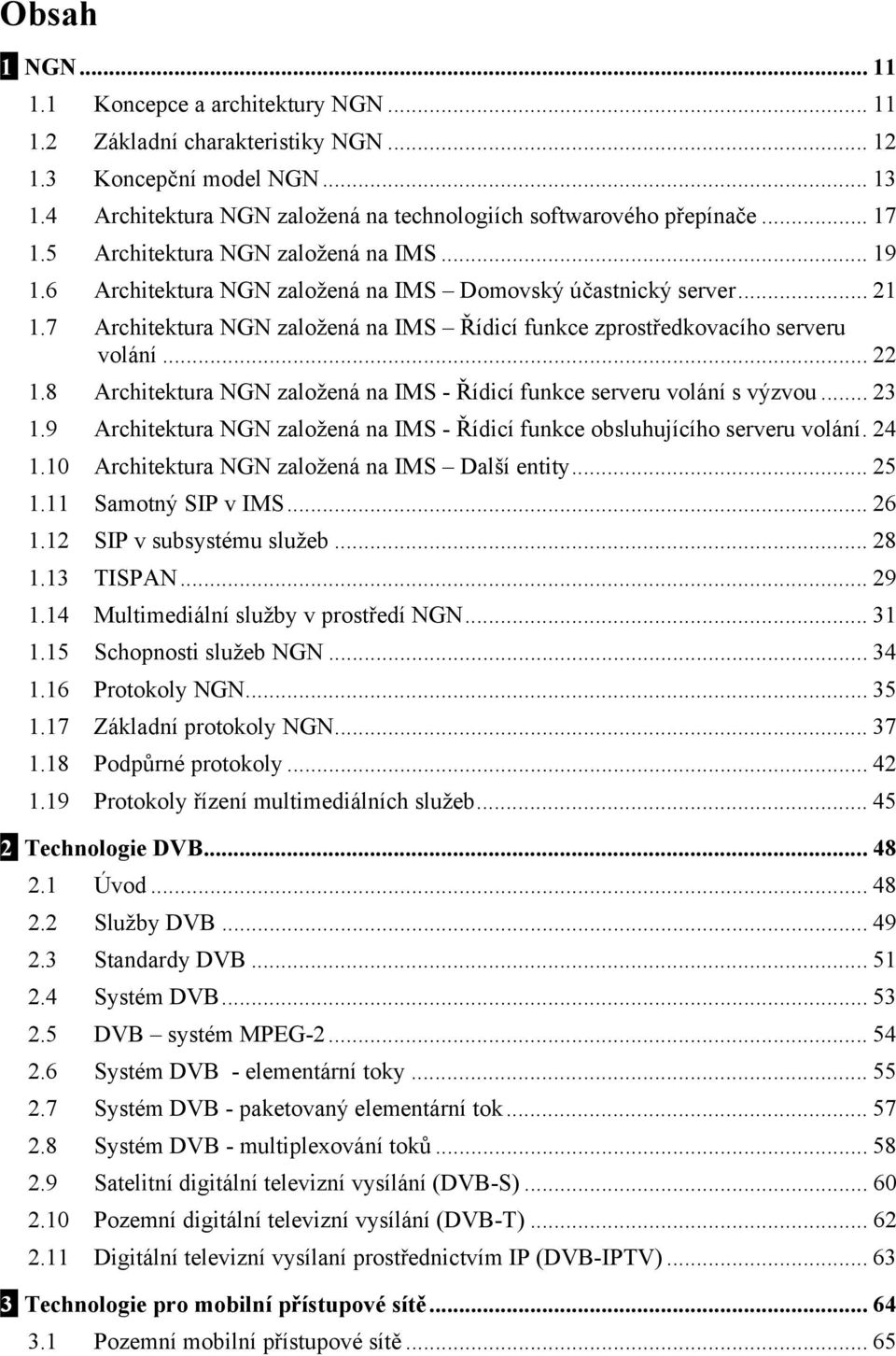 7 Architektura NGN založená na IMS Řídicí funkce zprostředkovacího serveru volání... 22 1.8 Architektura NGN založená na IMS - Řídicí funkce serveru volání s výzvou... 23 1.