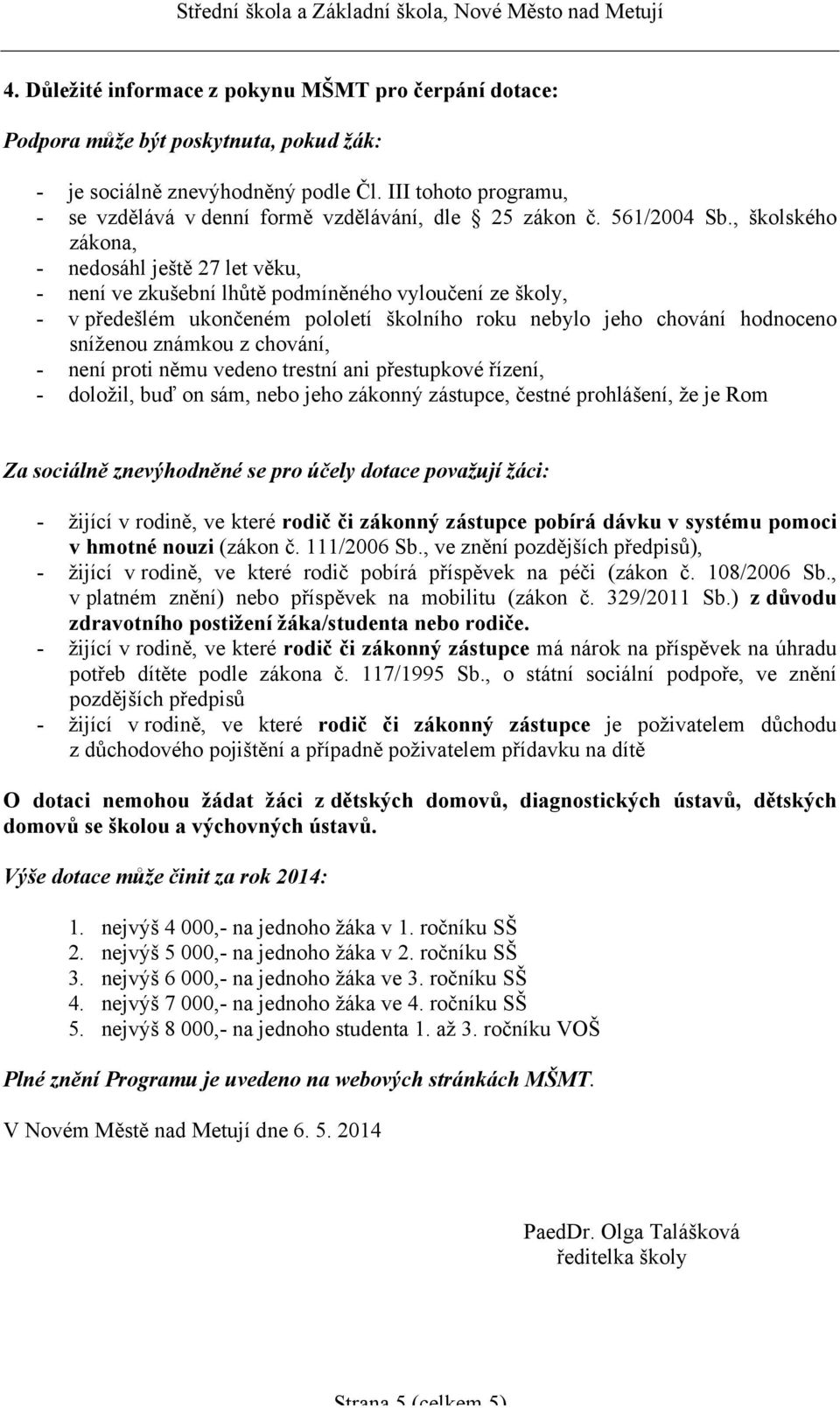 , školského zákona, - nedosáhl ještě 27 let věku, - není ve zkušební lhůtě podmíněného vyloučení ze školy, - v předešlém ukončeném pololetí školního roku nebylo jeho chování hodnoceno sníženou