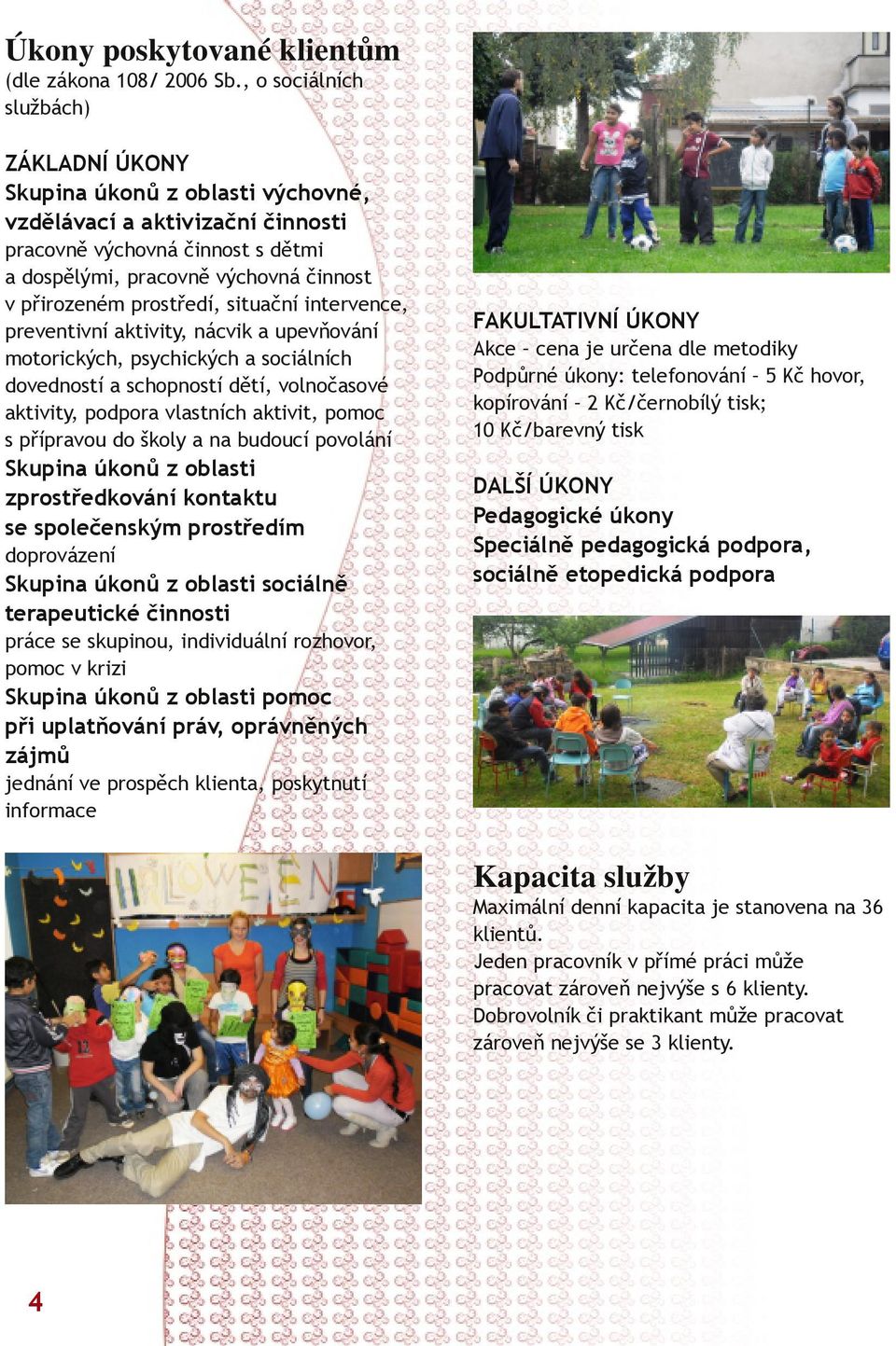 prostředí, situační intervence, preventivní aktivity, nácvik a upevňování motorických, psychických a sociálních dovedností a schopností dětí, volnočasové aktivity, podpora vlastních aktivit, pomoc s