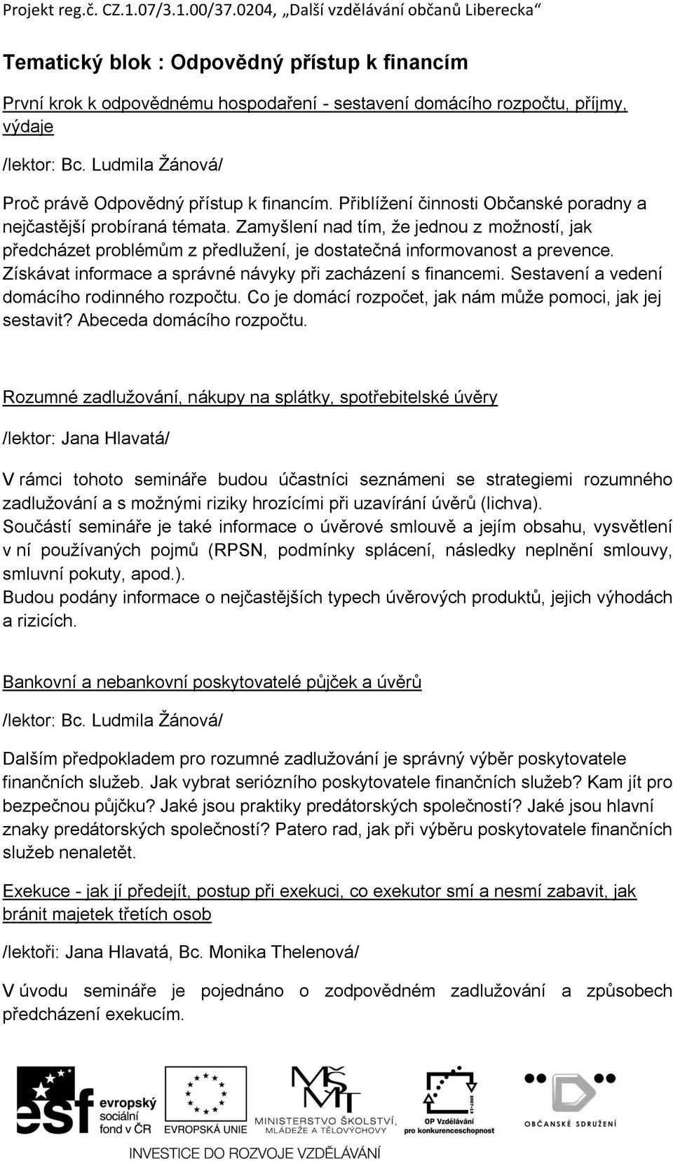 Získávat informace a správné návyky při zacházení s financemi. Sestavení a vedení domácího rodinného rozpočtu. Co je domácí rozpočet, jak nám může pomoci, jak jej sestavit? Abeceda domácího rozpočtu.