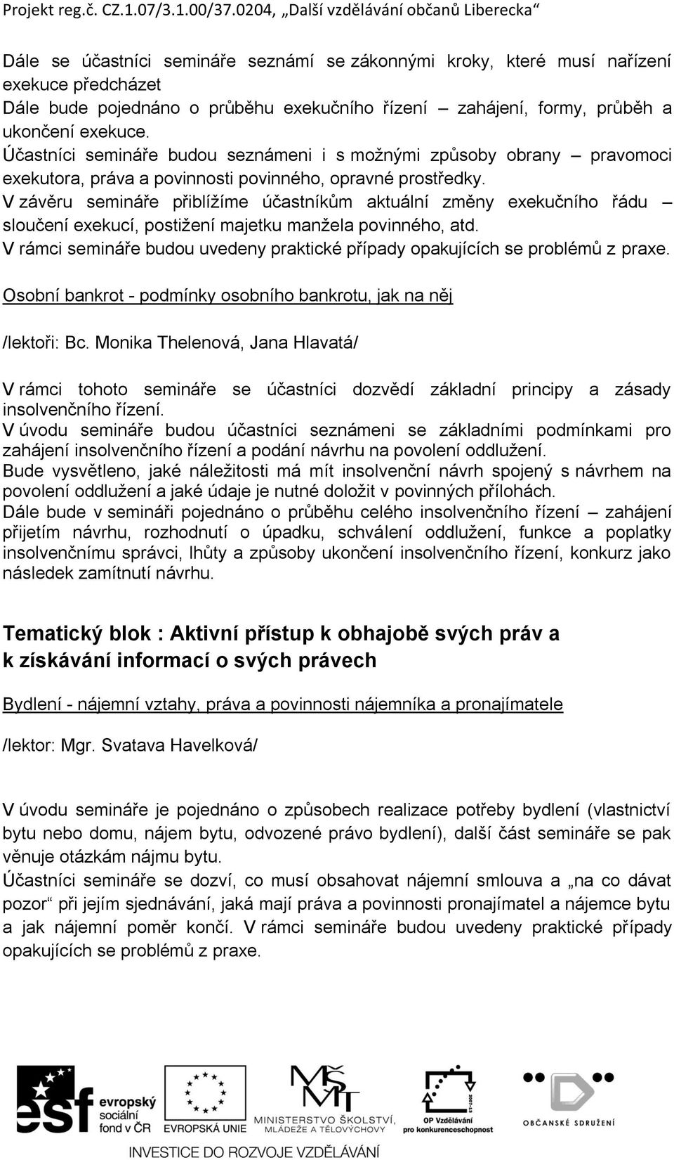 V závěru semináře přiblížíme účastníkům aktuální změny exekučního řádu sloučení exekucí, postižení majetku manžela povinného, atd.